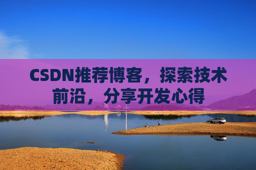 CSDN推荐博客，探索技术前沿，分享开发心得