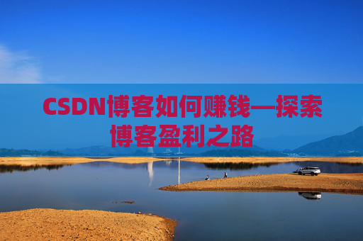 CSDN博客如何赚钱—探索博客盈利之路